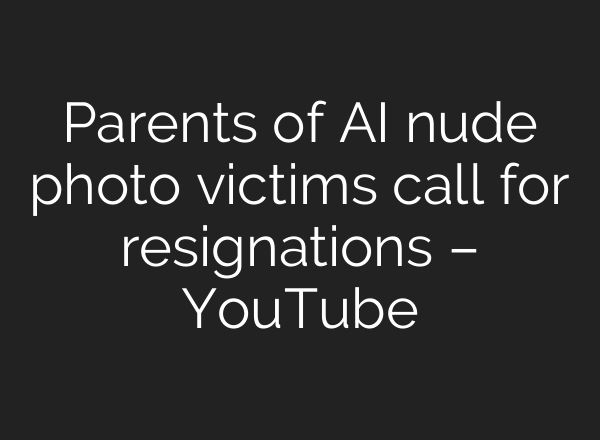 Parents of <b>AI</b> nude photo victims call for resignations – YouTube