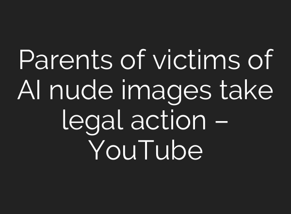Parents of victims of <b>AI</b> nude images take legal action – YouTube