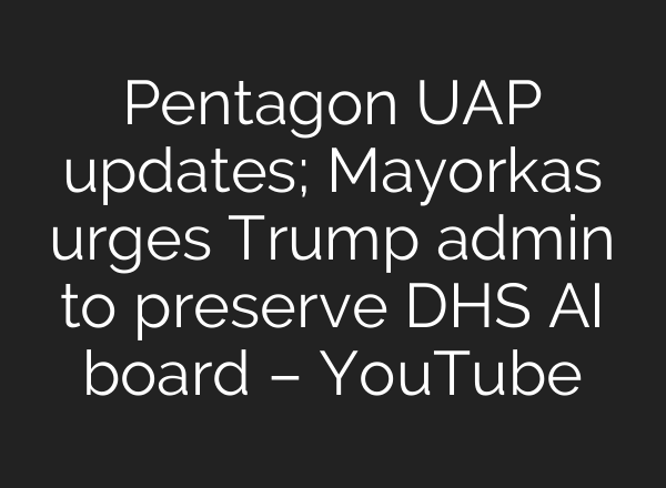 Pentagon UAP updates; Mayorkas urges Trump admin to preserve DHS <b>AI</b> board – YouTube