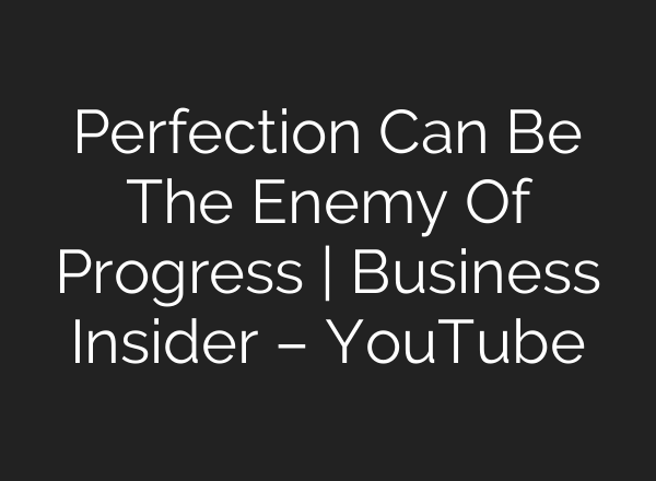 Perfection Can Be The Enemy Of Progress | Business Insider – YouTube