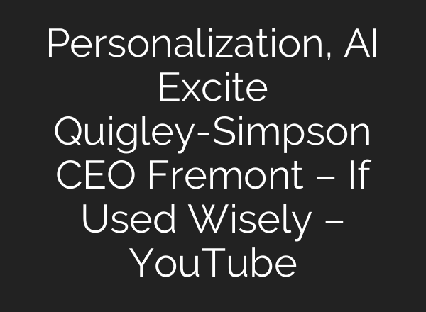 Personalization, <b>AI</b> Excite Quigley-Simpson CEO Fremont – If Used Wisely – YouTube