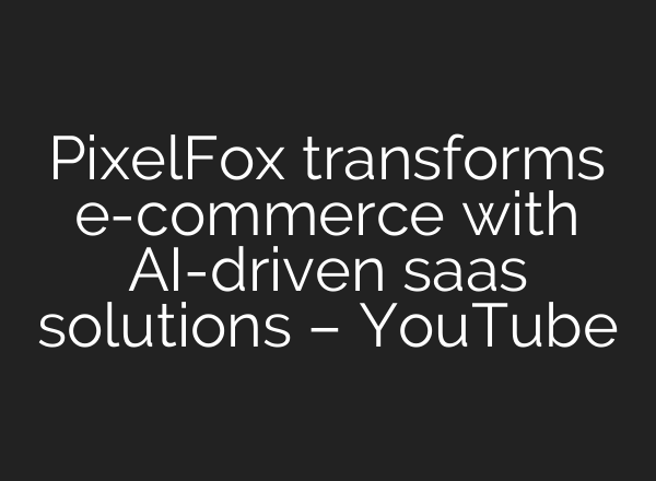 PixelFox transforms e-commerce with <b>AI</b>-driven saas solutions – YouTube