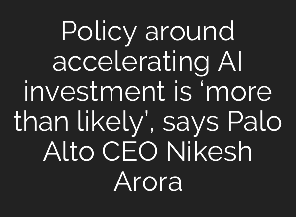 Policy around accelerating <b>AI</b> investment is ‘more than likely’, says Palo Alto CEO Nikesh Arora