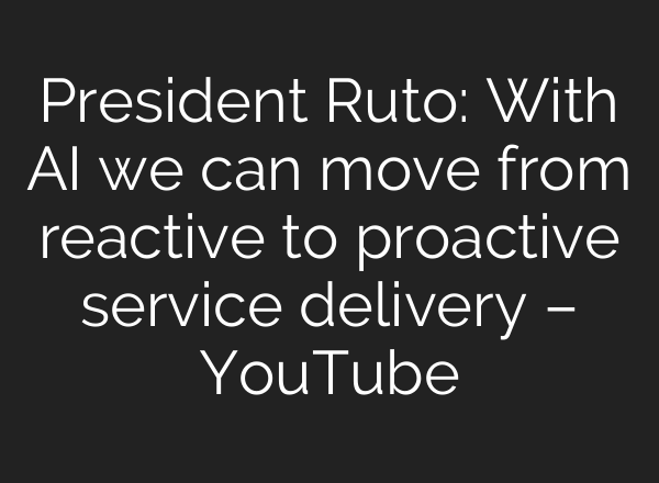 President Ruto: With <b>AI</b> we can move from reactive to proactive service delivery – YouTube