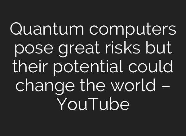 Quantum computers pose great risks but their potential could change the world – YouTube