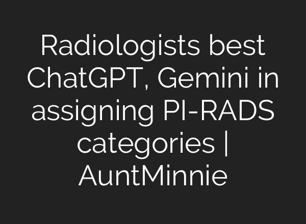 Radiologists best <b>ChatGPT</b>, Gemini in assigning PI-RADS categories | AuntMinnie
