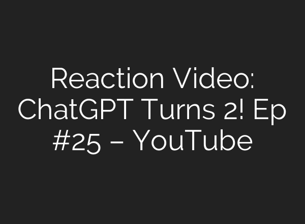 Reaction Video: ChatGPT Turns 2! Ep #25 – YouTube