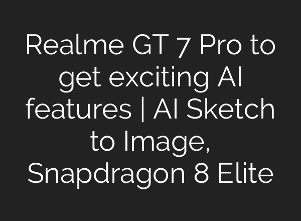 Realme GT 7 Pro to get exciting <b>AI</b> features | <b>AI</b> Sketch to Image, Snapdragon 8 Elite