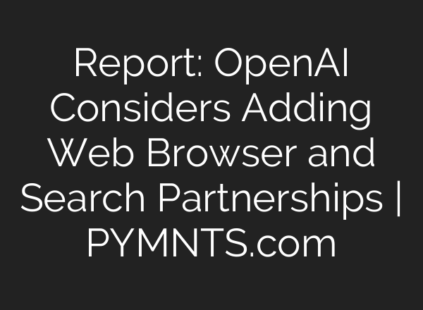 Report: <b>OpenAI</b> Considers Adding Web Browser and Search Partnerships | PYMNTS.com