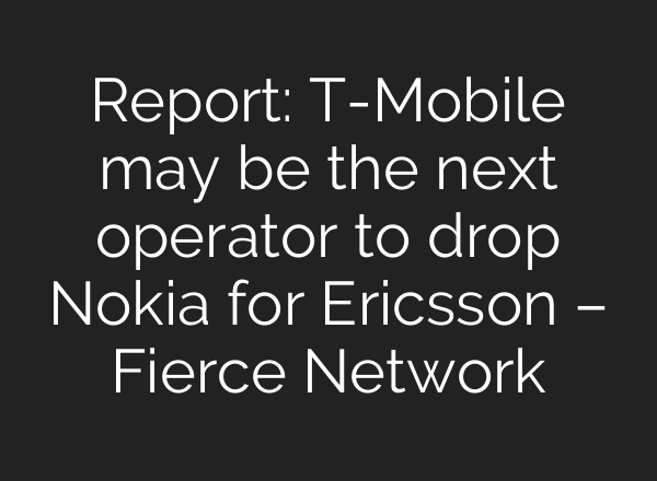 Report: T-Mobile may be the next operator to drop Nokia for Ericsson – Fierce Network