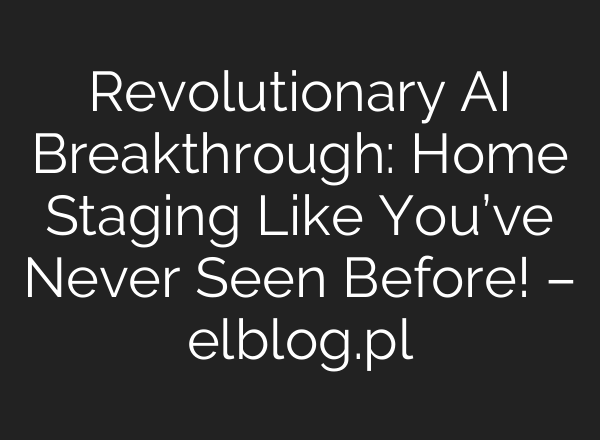 Revolutionary AI Breakthrough: Home Staging Like You’ve Never Seen Before! – elblog.pl