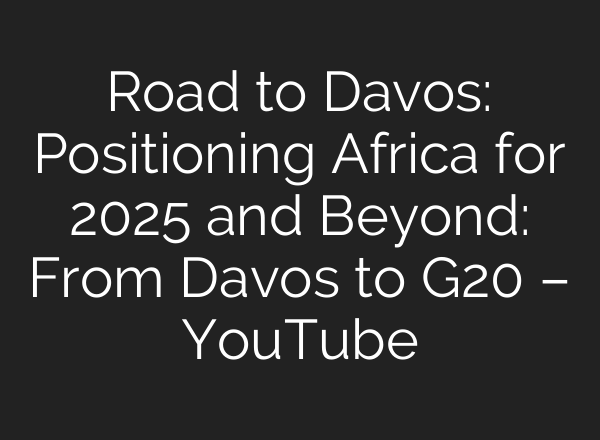 Road to Davos: Positioning Africa for 2025 and Beyond: From Davos to G20 – YouTube