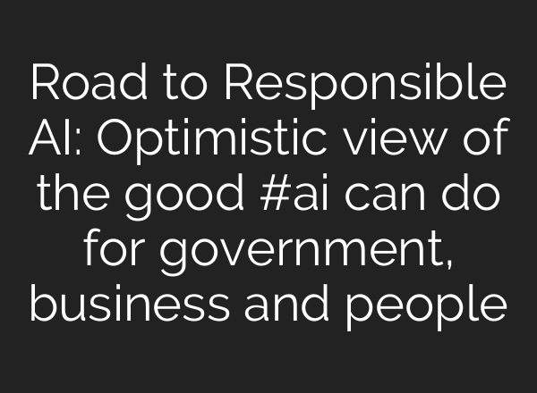 Road to Responsible <b>AI</b>: Optimistic view of the good #<b>ai</b> can do for government, business and people