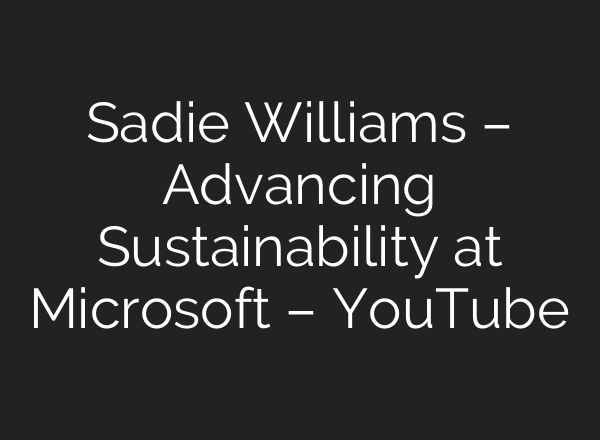 Sadie Williams – Advancing Sustainability at Microsoft – YouTube