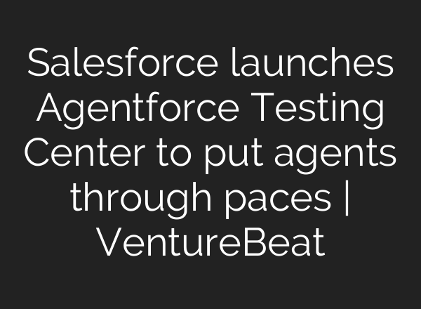 Salesforce launches Agentforce Testing Center to put agents through paces | VentureBeat