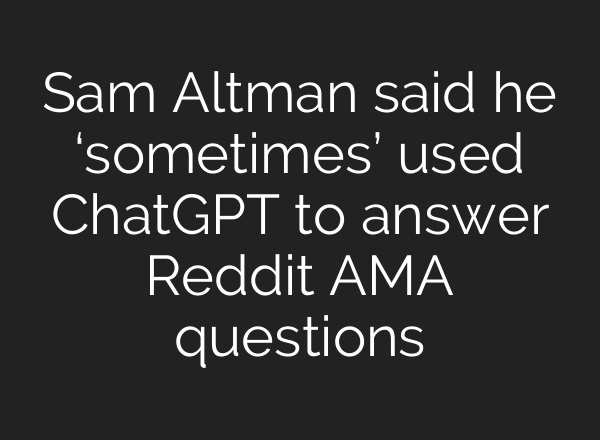 Sam Altman said he ‘sometimes’ used <b>ChatGPT</b> to answer Reddit AMA questions
