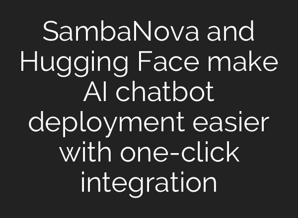 SambaNova and Hugging Face make AI chatbot deployment easier with one-click integration