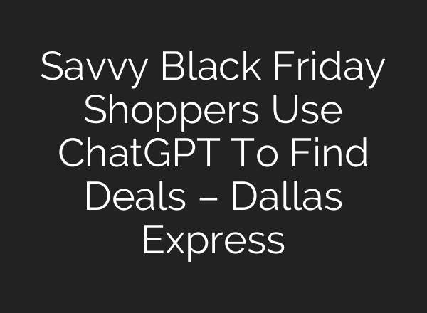 Savvy Black Friday Shoppers Use <b>ChatGPT</b> To Find Deals – Dallas Express