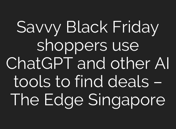 Savvy Black Friday shoppers use <b>ChatGPT</b> and other AI tools to find deals – The Edge Singapore