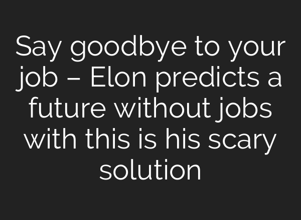 Say goodbye to your job – Elon predicts a future without jobs with this is his scary solution