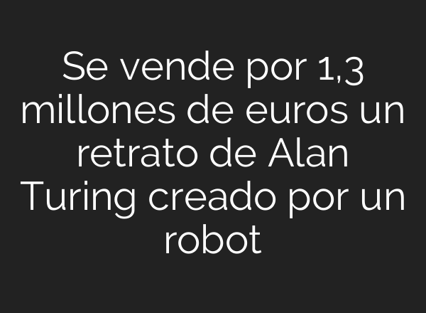 Se vende por 1,3 millones de euros un retrato de Alan Turing creado por un robot