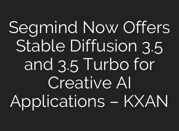 Segmind Now Offers <b>Stable Diffusion</b> 3.5 and 3.5 Turbo for Creative AI Applications – KXAN