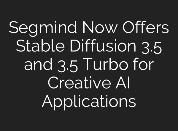 Segmind Now Offers <b>Stable Diffusion</b> 3.5 and 3.5 Turbo for Creative AI Applications