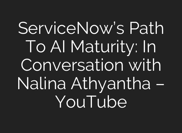 ServiceNow’s Path To <b>AI</b> Maturity: In Conversation with Nalina Athyantha – YouTube
