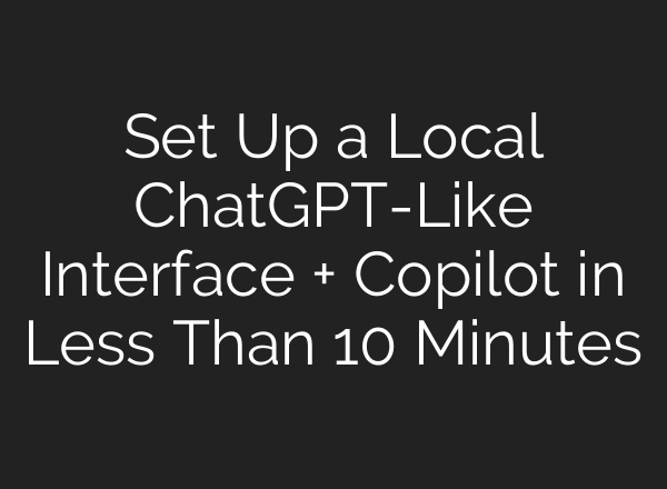 Set Up a Local <b>ChatGPT</b>-Like Interface + Copilot in Less Than 10 Minutes