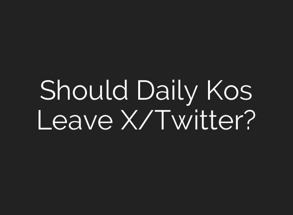 Should Daily Kos Leave X/Twitter?