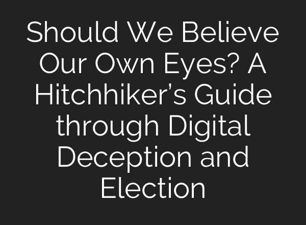 Should We Believe Our Own Eyes? A Hitchhiker’s Guide through Digital Deception and Election