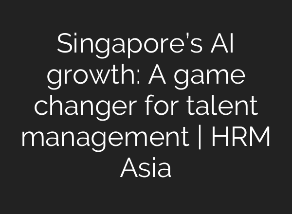 Singapore’s AI growth: A game changer for talent management | HRM Asia