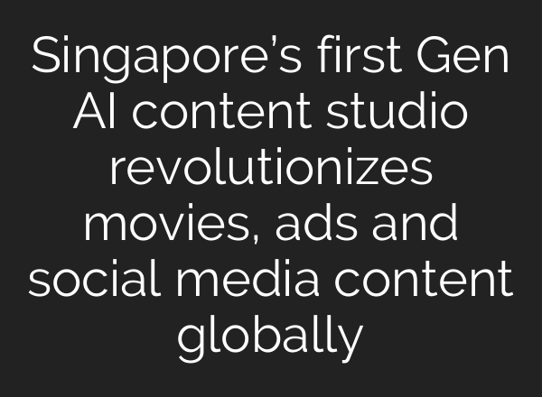Singapore’s first Gen AI content studio revolutionizes movies, ads and social media content globally