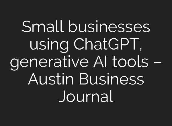 Small businesses using <b>ChatGPT</b>, generative AI tools – Austin Business Journal