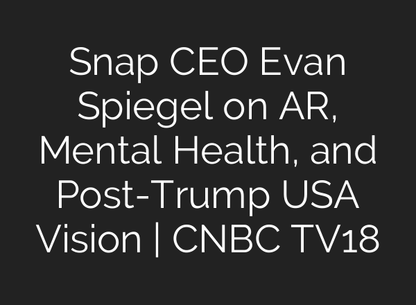 Snap CEO Evan Spiegel on AR, Mental Health, and Post-Trump USA Vision | CNBC TV18