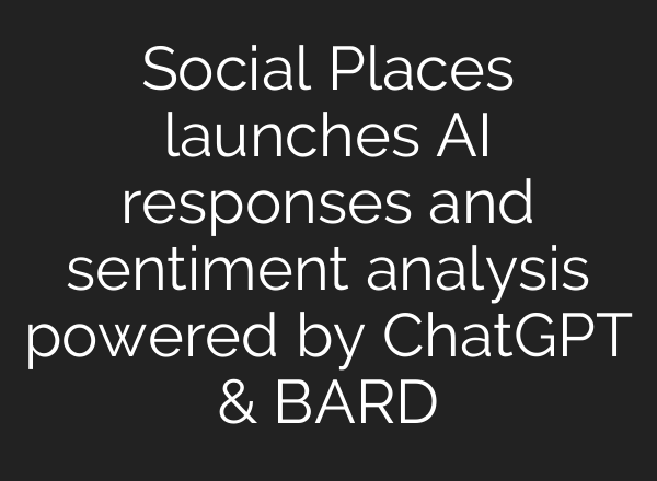 Social Places launches AI responses and sentiment analysis powered by <b>ChatGPT</b> & BARD