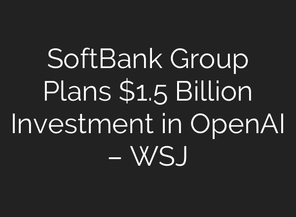 SoftBank Group Plans $1.5 Billion Investment in <b>OpenAI</b> – WSJ