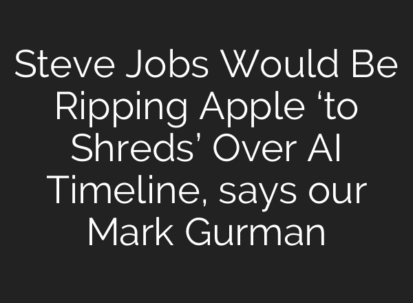 Steve Jobs Would Be Ripping Apple ‘to Shreds’ Over <b>AI</b> Timeline, says our Mark Gurman