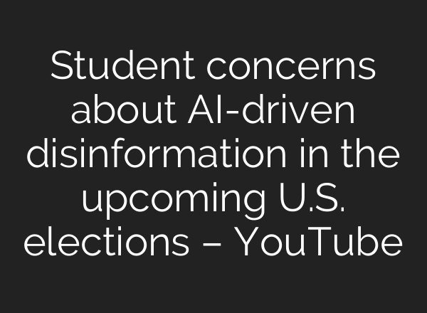 Student concerns about <b>AI</b>-driven disinformation in the upcoming U.S. elections – YouTube