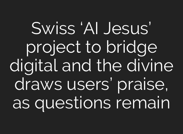 Swiss ‘<b>AI</b> Jesus’ project to bridge digital and the divine draws users’ praise, as questions remain