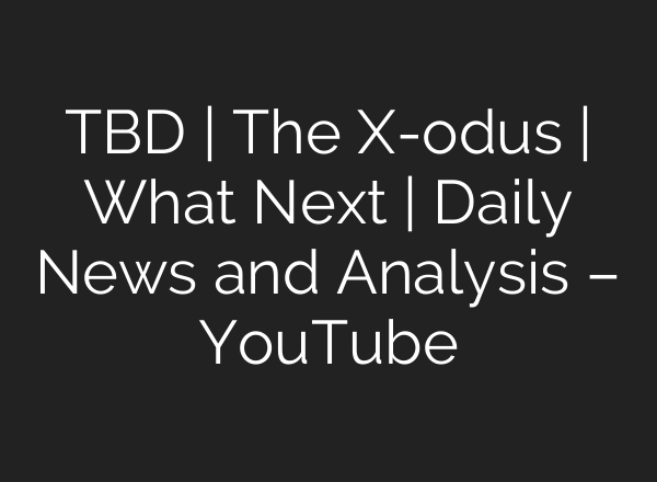 TBD | The X-odus | What Next | Daily News and Analysis – YouTube