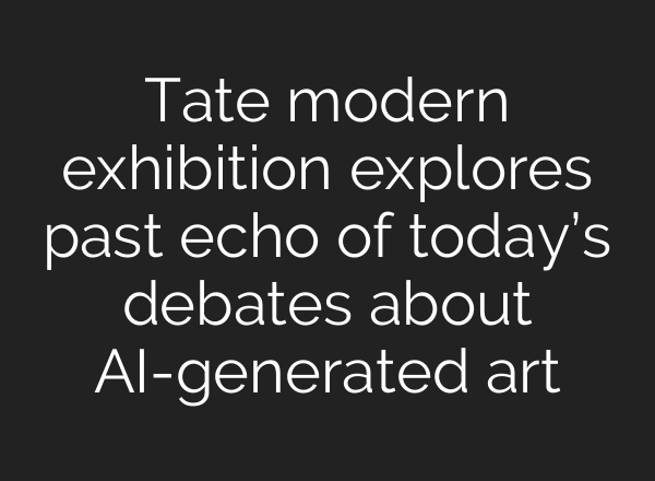Tate modern exhibition explores past echo of today’s debates about <b>AI</b>-generated art