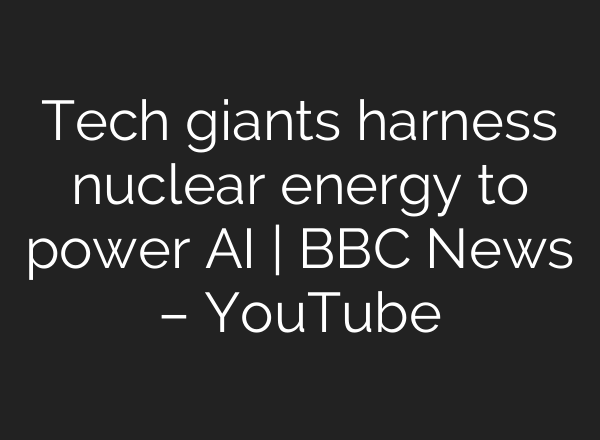 Tech giants harness nuclear energy to power <b>AI</b> | BBC News – YouTube