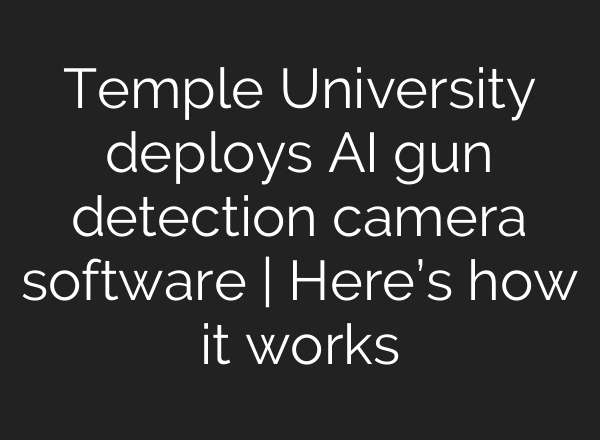 Temple University deploys <b>AI</b> gun detection camera software | Here’s how it works