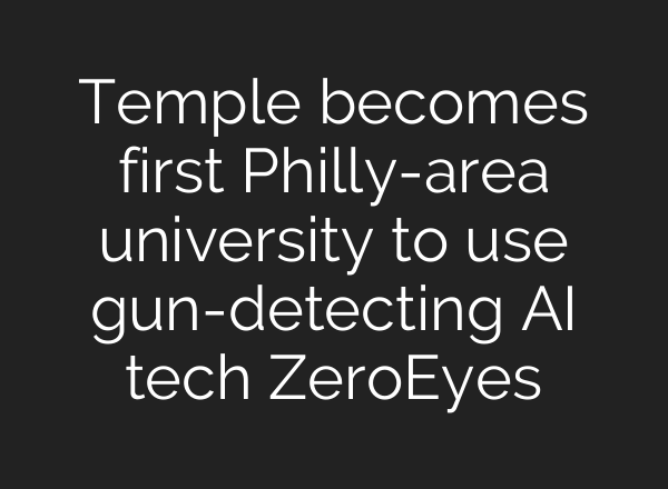 Temple becomes first Philly-area university to use gun-detecting <b>AI</b> tech ZeroEyes