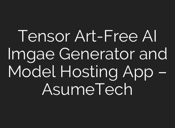Tensor Art-Free AI Imgae Generator and Model Hosting App – AsumeTech