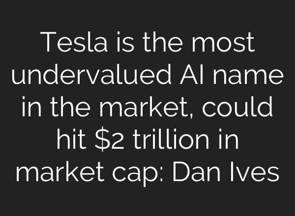 Tesla is the most undervalued <b>AI</b> name in the market, could hit $2 trillion in market cap: Dan Ives