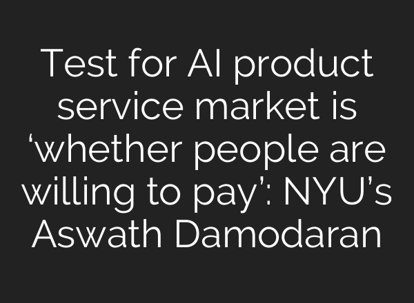 Test for <b>AI</b> product service market is ‘whether people are willing to pay’: NYU’s Aswath Damodaran