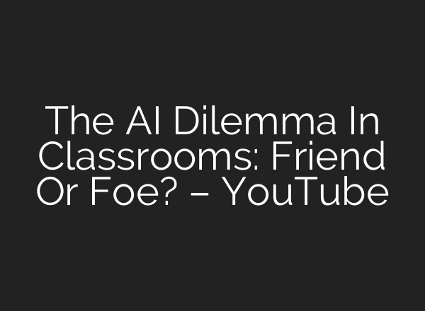 The <b>AI</b> Dilemma In Classrooms: Friend Or Foe? – YouTube