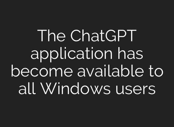 The <b>ChatGPT</b> application has become available to all Windows users